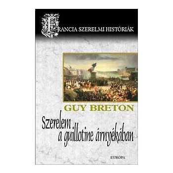   Guy Breton: Szerelem a guillotine árnyékában - Francia szerelmi históriák ANTIKVÁR