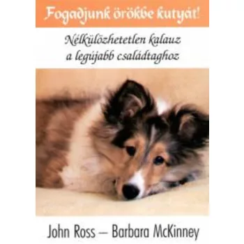   John Ross · Barbara McKinney: Fogadjunk ​örökbe kutyát! Nélkülözhetetlen kalauz a legújabb családtaghoz Szépséghibás