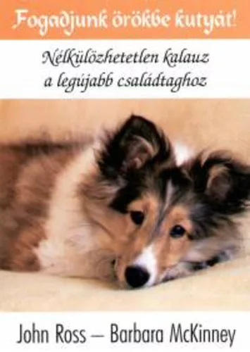 John Ross · Barbara McKinney: Fogadjunk ​örökbe kutyát! Nélkülözhetetlen kalauz a legújabb családtaghoz Szépséghibás