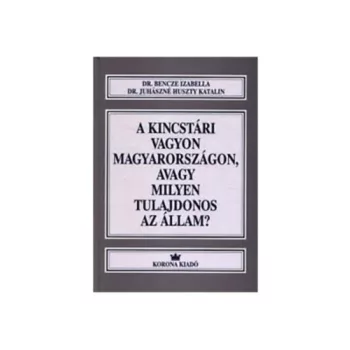   Dr. Juhászné Huszty Katalin  Dr. Bencze Izabella A kincstári vagyon Magyarországon, avagy milyen tulajdonos az állam? 