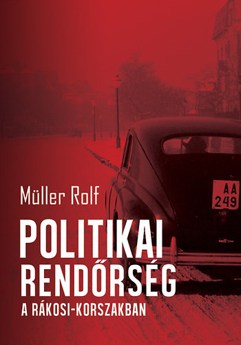Müller Rolf: Politikai rendőrség a Rákosi-korszakban