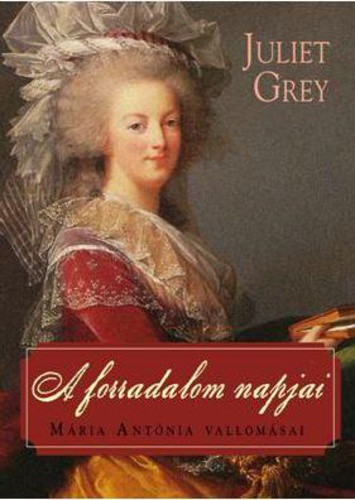 Juliet Grey - A ​forradalom napjai (Mária Antónia 3.) - Mária Antónia vallomásai