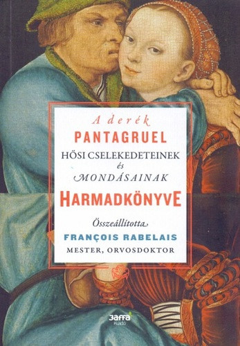François Rabelais: A derék Pantagruel hősi cselekedeteinek és mondásainak harmadkönyve