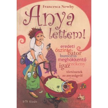 Francesca Newby - Anya ​lettem! - Igaz történetek az anyaságról