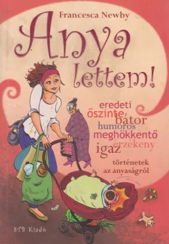 Francesca Newby - Anya ​lettem! - Igaz történetek az anyaságról