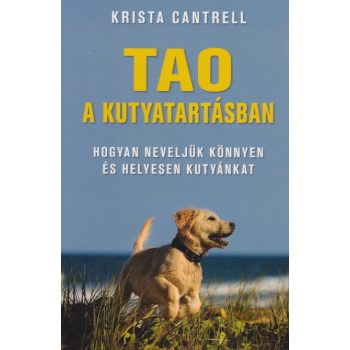   Krista Cantrell - Tao ​a kutyatartásban - Hogyan neveljük könnyen és helyesen kutyánkat