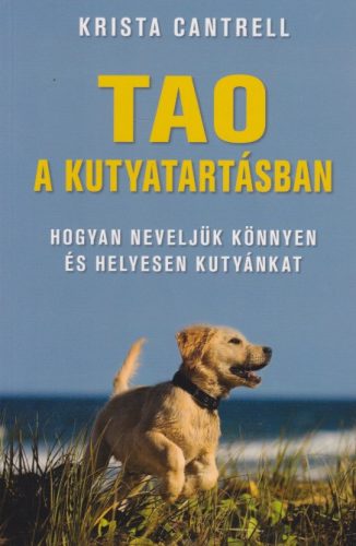 Krista Cantrell - Tao ​a kutyatartásban - Hogyan neveljük könnyen és helyesen kutyánkat
