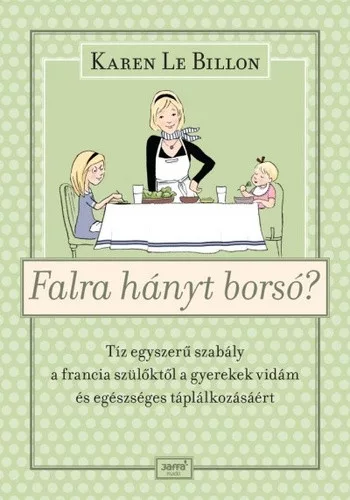 Karen Le Billon: Falra hányt borsó? - Tíz egyszerű szabály a francia szülőktől a gyerekek vidám és egészséges táplálkozásáért