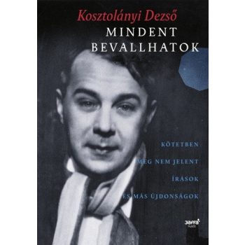   Kosztolányi Dezső: Mindent bevallhatok - kötetben meg nem jelent írások és más újdonságok