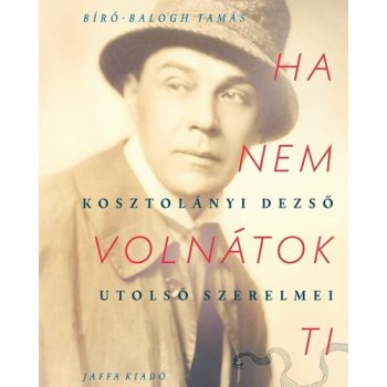   Bíró-Balogh Tamás: Ha nem volnátok ti - Kosztolányi Dezső utolsó szerelmei