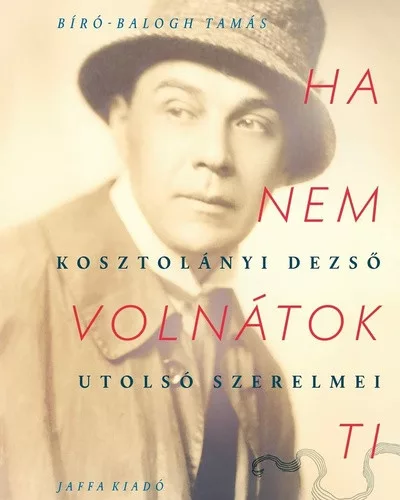 Bíró-Balogh Tamás: Ha nem volnátok ti - Kosztolányi Dezső utolsó szerelmei