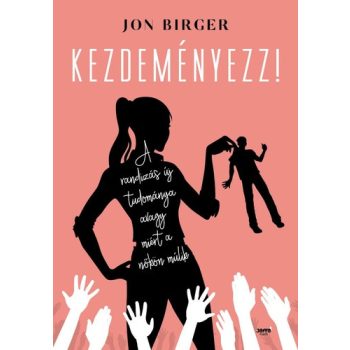   Jon Birger: Kezdeményezz! - A randizás tudománya avagy miért a nőkön műlik