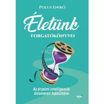   Polus Enikő: Életünk ​forgatókönyvei - Az érzelmi intelligencia önismereti fejlesztése