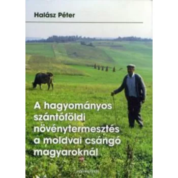   Halász Péter A hagyományos szántóföldi növénytermesztés a moldvai csángó magyaroknál