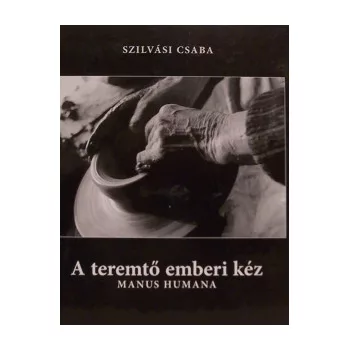 Szilvási Csaba - A teremtő emberi kéz - Antikvár