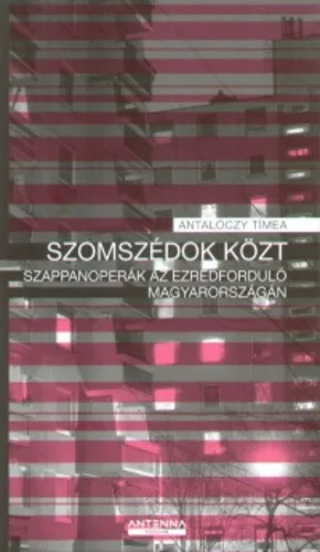 Antalóczy Tímea Szomszédok ​közt - Szappanoperák az ezredforduló Magyarországán
