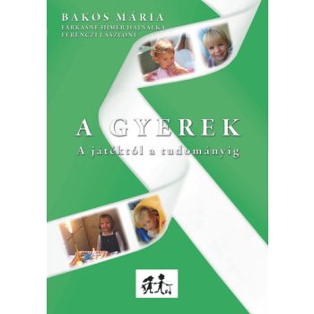   Bakos Mária · Farkasné Himer Hajnalka · Ferenczi Lászlóné: A Gyerek – A játéktól a tudományig