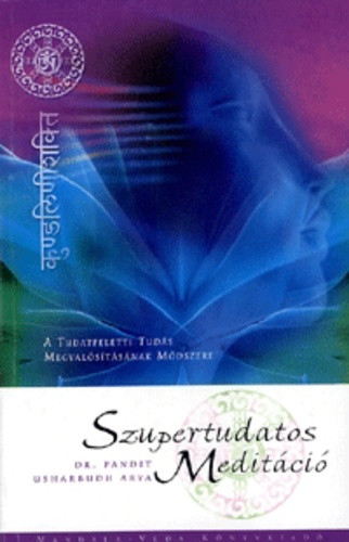 Pandit Usharbudh Arya: Szupertudatos meditáció - A tudásfeletti tudás megvalósításának módszere