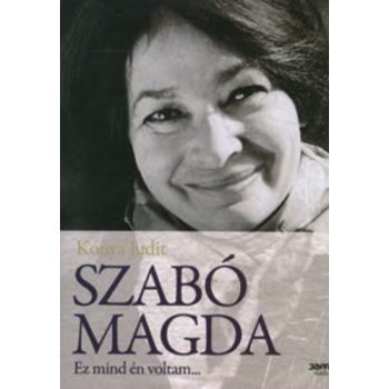Kónya Judit: Szabó Magda – Ez mind én voltam…