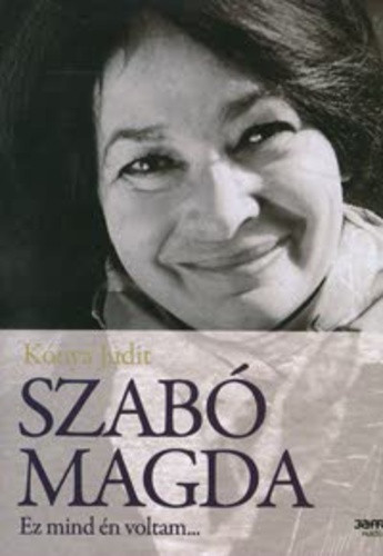 Kónya Judit: Szabó Magda – Ez mind én voltam…