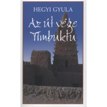 Hegyi Gyula - Az ​út vége Timbuktu - Esszék, útirajzok