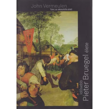 John Vermeulen - Tánc az akasztófa alatt - Idősebb Pieter Bruegel élete