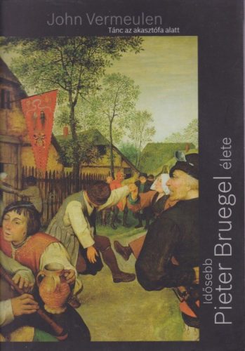 John Vermeulen - Tánc az akasztófa alatt - Idősebb Pieter Bruegel élete