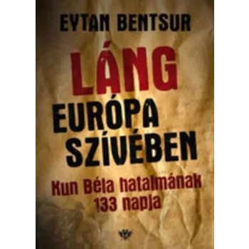 Láng Európa szívében - Kun Béla hatalmának 133 napja