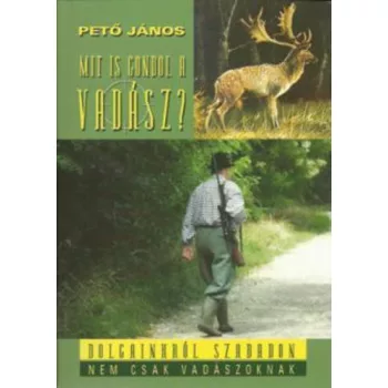   pető jános:Mit is gondol a vadász? - Dolgainkról, szabadon,nem csak vadászoknak antikvár